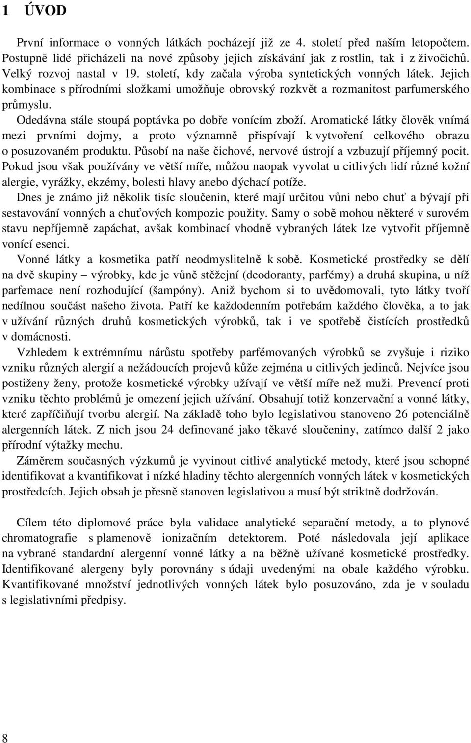 Odedávna stále stoupá poptávka po dobře vonícím zboží. Aromatické látky člověk vnímá mezi prvními dojmy, a proto významně přispívají k vytvoření celkového obrazu o posuzovaném produktu.