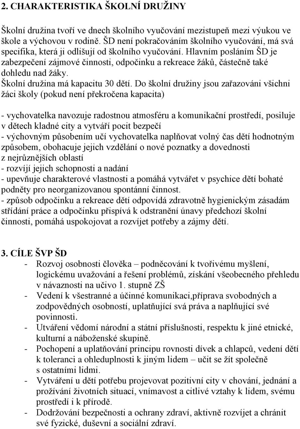 Hlavním posláním ŠD je zabezpečení zájmové činnosti, odpočinku a rekreace žáků, částečně také dohledu nad žáky. Školní družina má kapacitu 30 dětí.