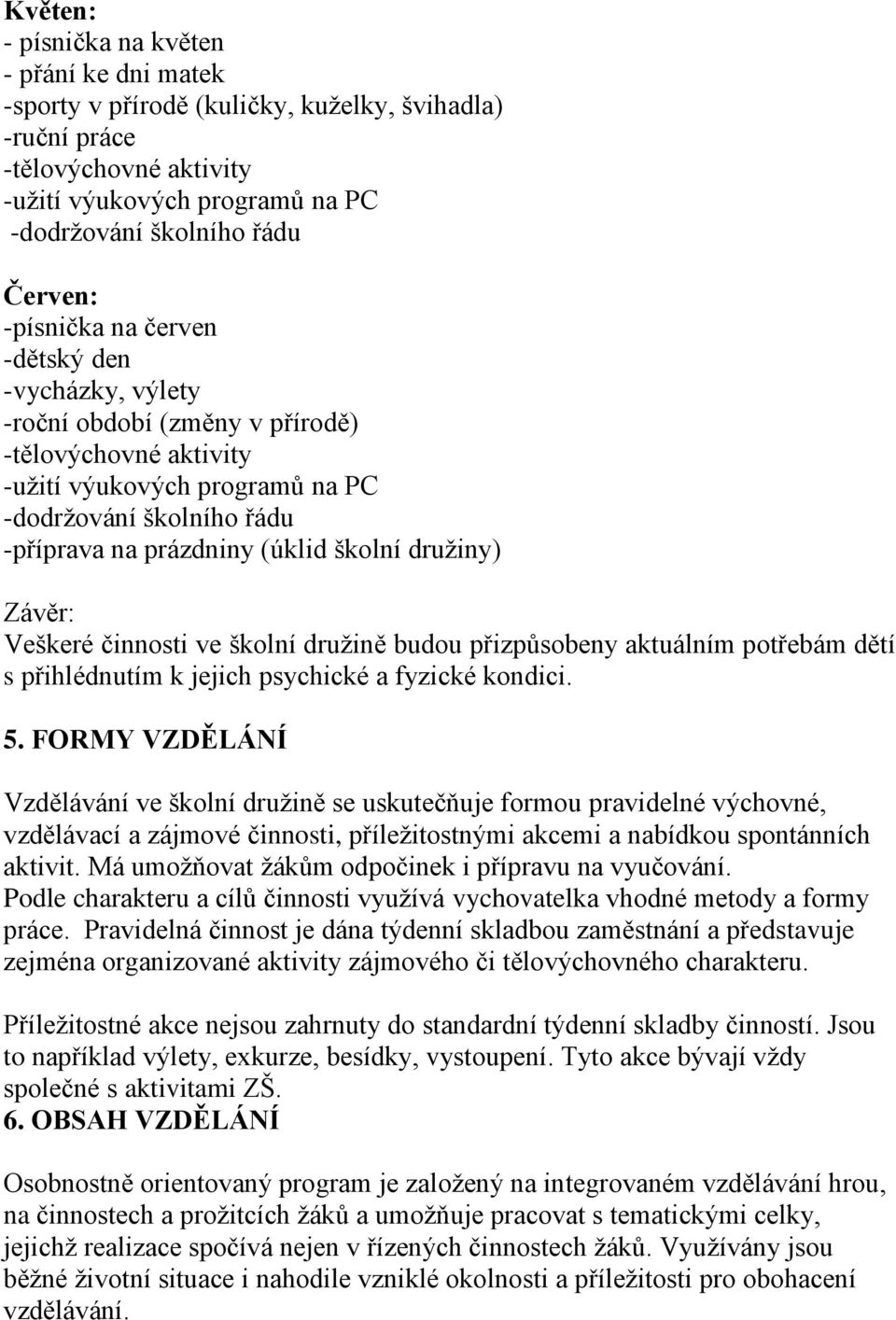 FORMY VZDĚLÁNÍ Vzdělávání ve školní družině se uskutečňuje formou pravidelné výchovné, vzdělávací a zájmové činnosti, příležitostnými akcemi a nabídkou spontánních aktivit.