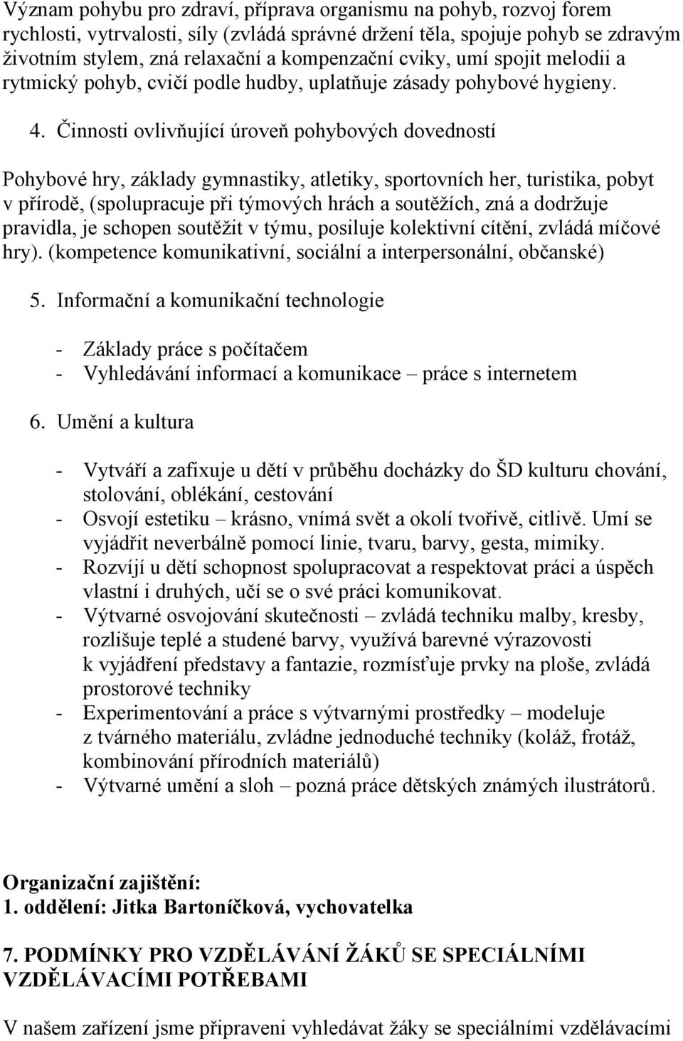 Činnosti ovlivňující úroveň pohybových dovedností Pohybové hry, základy gymnastiky, atletiky, sportovních her, turistika, pobyt v přírodě, (spolupracuje při týmových hrách a soutěžích, zná a dodržuje