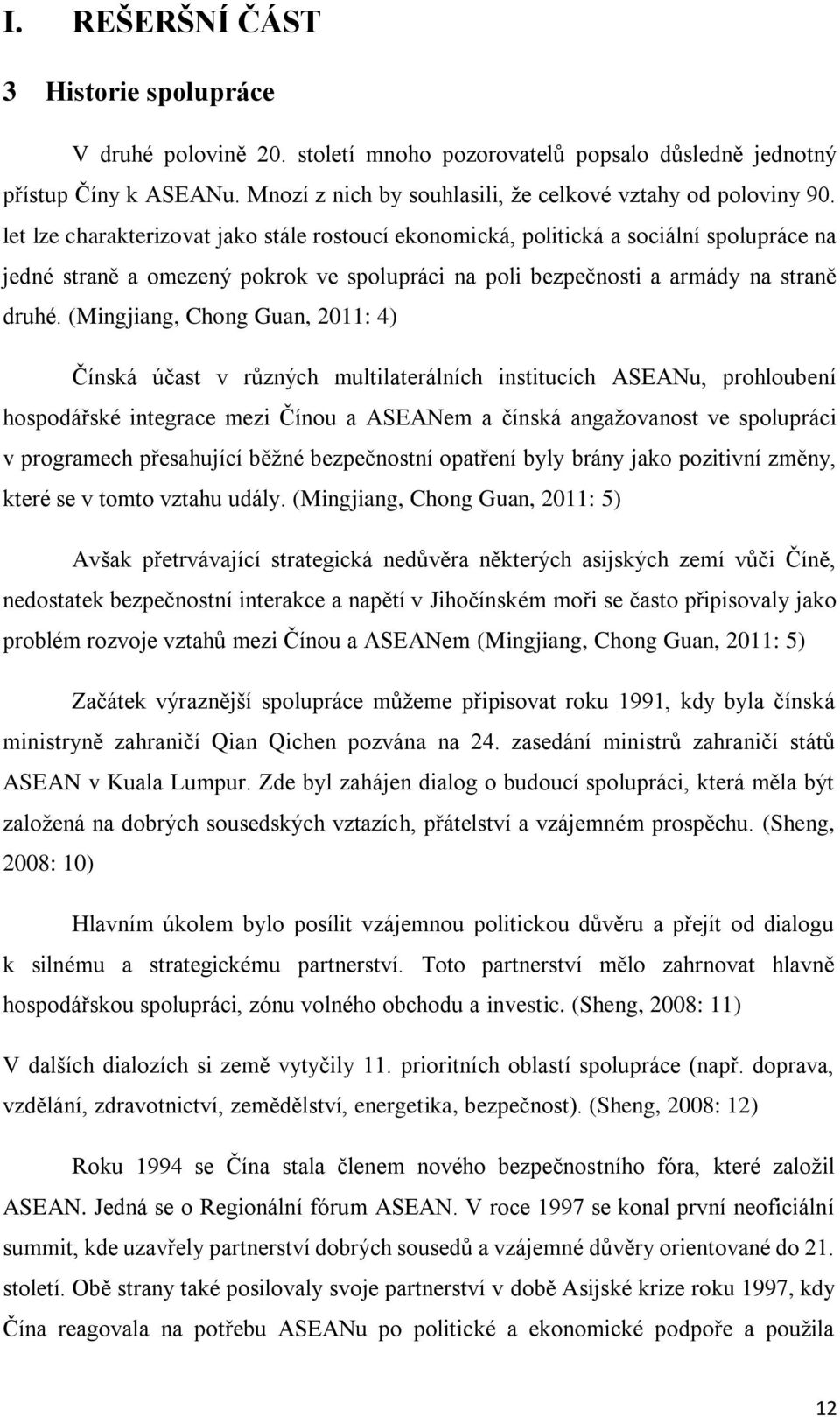 (Mingjiang, Chong Guan, 2011: 4) Čínská účast v různých multilaterálních institucích ASEANu, prohloubení hospodářské integrace mezi Čínou a ASEANem a čínská angažovanost ve spolupráci v programech