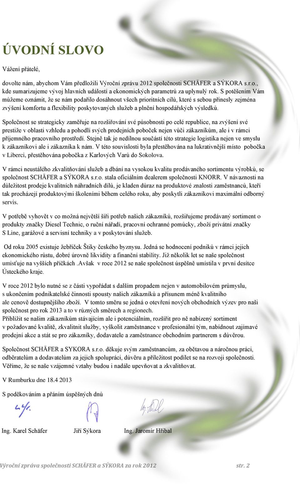 Společnost se strategicky zaměřuje na rozšiřování své působnosti po celé republice, na zvýšení své prestiže v oblasti vzhledu a pohodlí svých prodejních poboček nejen vůči zákazníkům, ale i v rámci