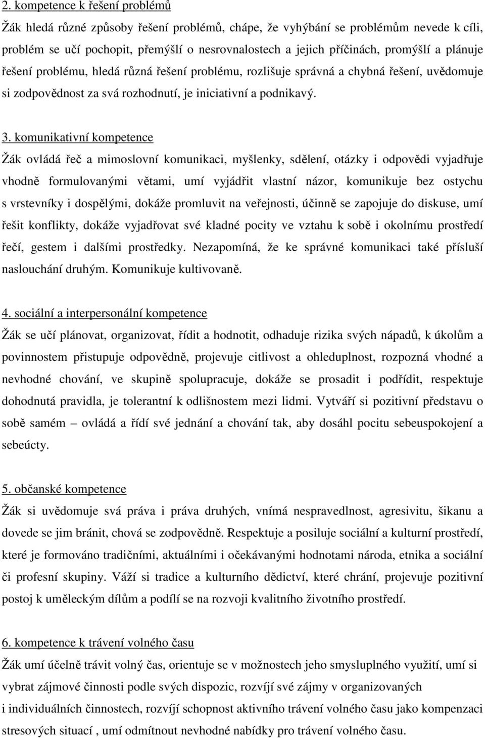 komunikativní kompetence Žák ovládá řeč a mimoslovní komunikaci, myšlenky, sdělení, otázky i odpovědi vyjadřuje vhodně formulovanými větami, umí vyjádřit vlastní názor, komunikuje bez ostychu s