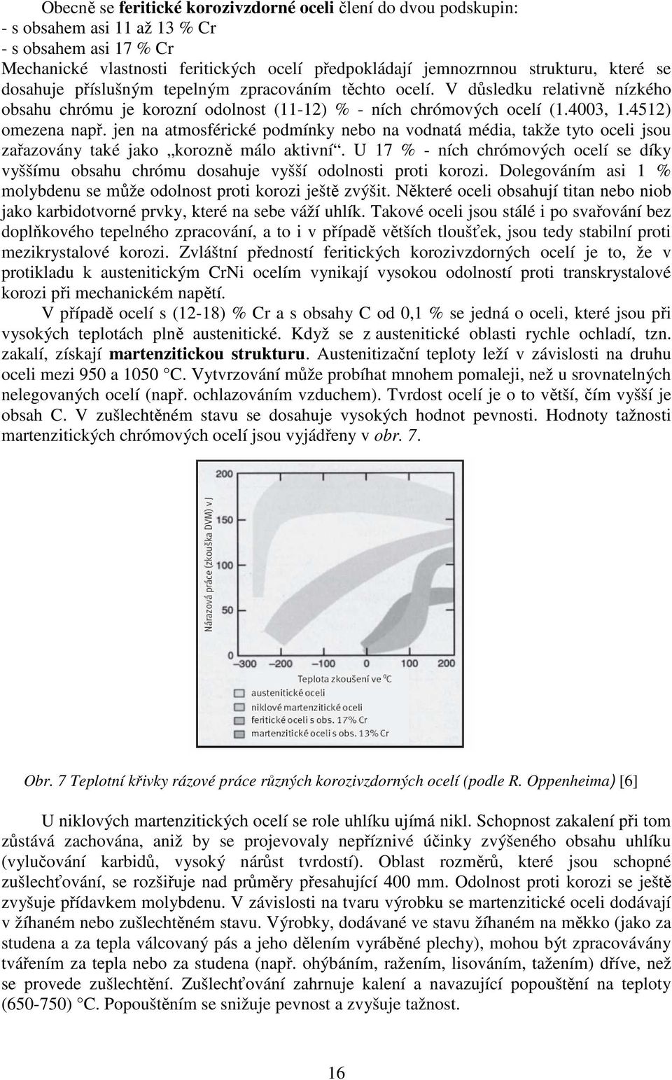 jen na atmosférické podmínky nebo na vodnatá média, takže tyto oceli jsou zařazovány také jako korozně málo aktivní.