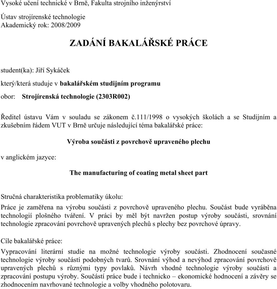 111/1998 o vysokých školách a se Studijním a zkušebním řádem VUT v Brně určuje následující téma bakalářské práce: v anglickém jazyce: Výroba součásti z povrchově upraveného plechu The manufacturing