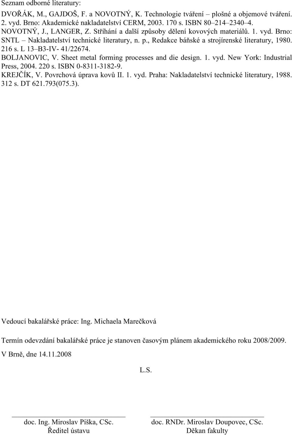 L 13 B3-IV- 41/22674. BOLJANOVIC, V. Sheet metal forming processes and die design. 1. vyd. New York: Industrial Press, 2004. 220 s. ISBN 0-8311-3182-9. KREJČÍK, V. Povrchová úprava kovů II. 1. vyd. Praha: Nakladatelství technické literatury, 1988.