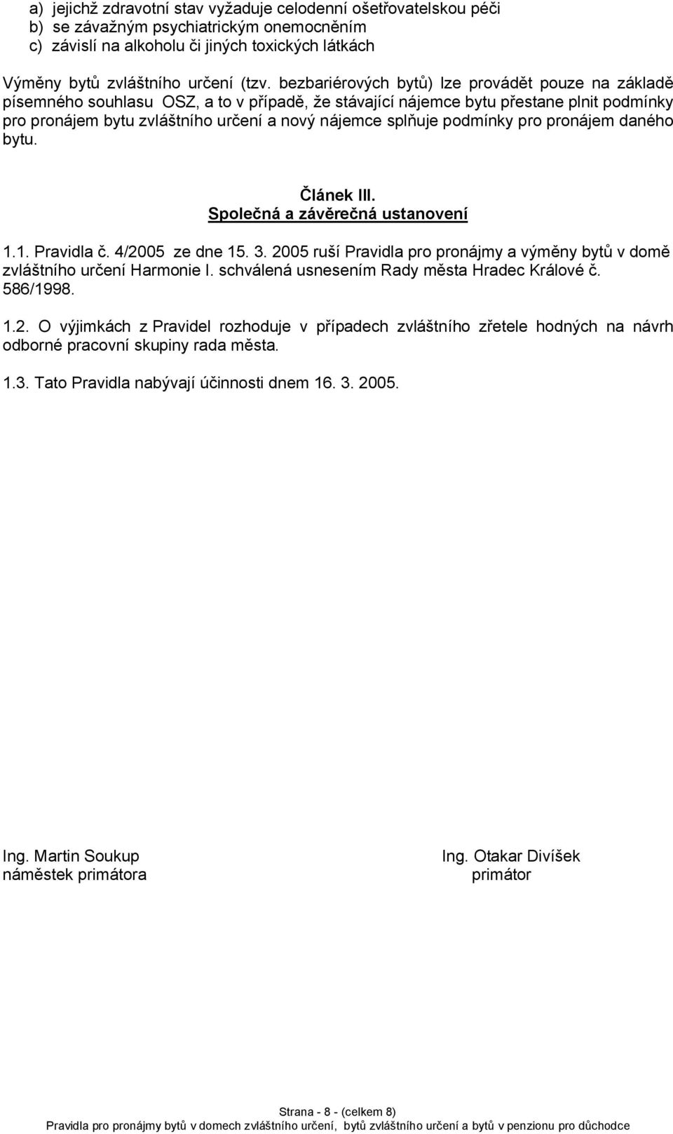 podmínky pro pronájem daného bytu. Článek III. Společná a závěrečná ustanovení 1.1. Pravidla č. 4/2005 ze dne 15. 3. 2005 ruší Pravidla pro pronájmy a výměny bytů v domě zvláštního určení Harmonie I.