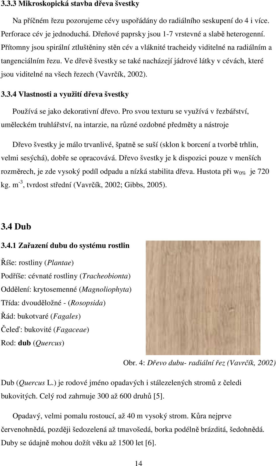 Ve dřevě švestky se také nacházejí jádrové látky v cévách, které jsou viditelné na všech řezech (Vavrčík, 2002). 3.3.4 Vlastnosti a využití dřeva švestky Používá se jako dekorativní dřevo.