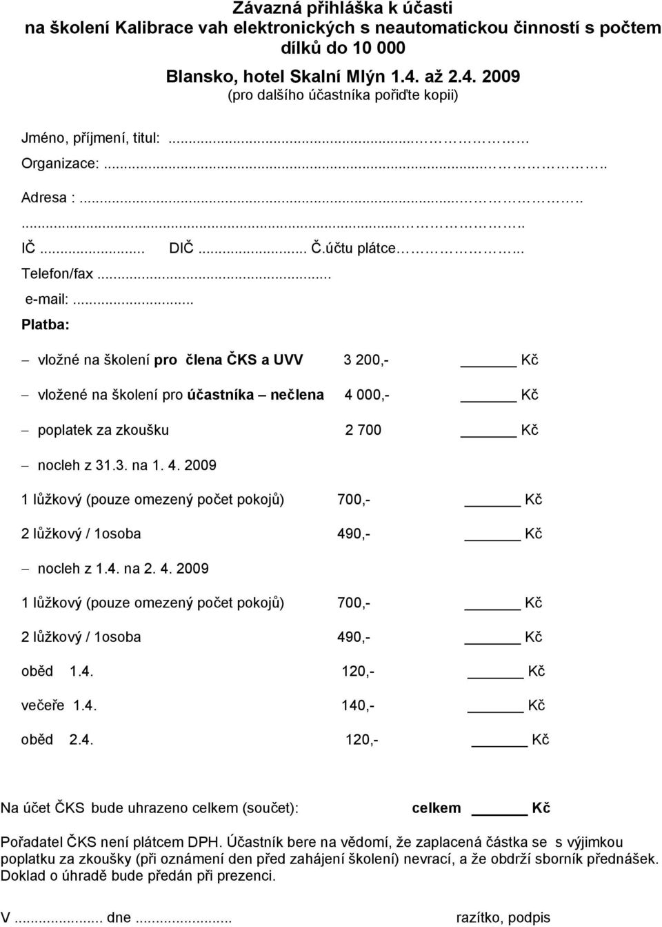 .. Platba: vložné na školení pro člena ČKS a UVV 3 200,- Kč vložené na školení pro účastníka nečlena 4 000,- Kč poplatek za zkoušku 2 700 Kč nocleh z 31.3. na 1. 4. 2009 1 lůžkový (pouze omezený počet pokojů) 700,- Kč 2 lůžkový / 1osoba 490,- Kč nocleh z 1.