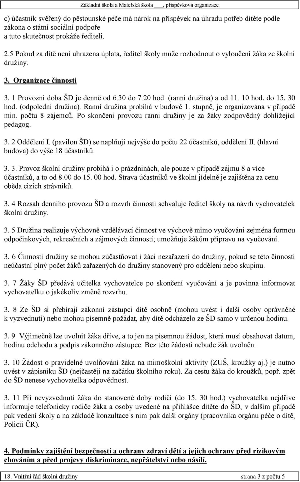 (ranní družina) a od 11. 10 hod. do 15. 30 hod. (odpolední družina). Ranní družina probíhá v budově 1. stupně, je organizována v případě min. počtu 8 zájemců.