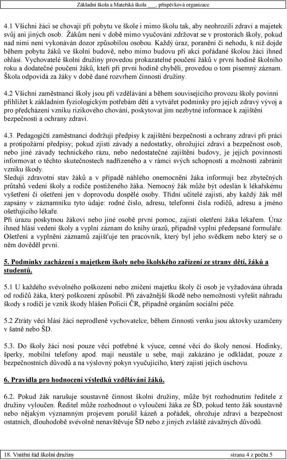 Každý úraz, poranění či nehodu, k níž dojde během pobytu žáků ve školní budově, nebo mimo budovu při akci pořádané školou žáci ihned ohlásí.