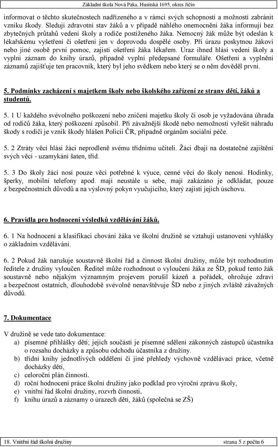 Nemocný žák může být odeslán k lékařskému vyšetření či ošetření jen v doprovodu dospělé osoby. Při úrazu poskytnou žákovi nebo jiné osobě první pomoc, zajistí ošetření žáka lékařem.