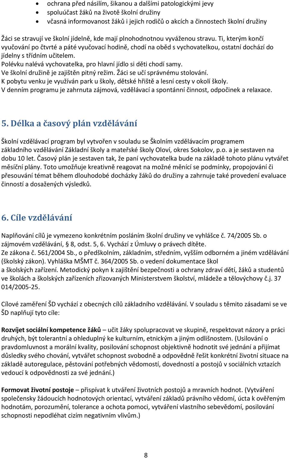 Polévku nalévá vychovatelka, pro hlavní jídlo si děti chodí samy. Ve školní družině je zajištěn pitný režim. Žáci se učí správnému stolování.