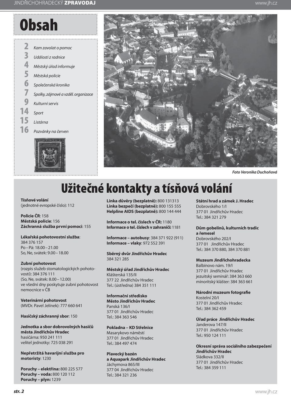 pohotovostní služba: 384 376 157 Po Pá: 18.00 21.00 So, Ne, svátek: 9.00 18.00 Zubní pohotovost (rozpis služeb stomatologických pohotovostí): 384 376 111 (So, Ne, svátek: 8.00 12.