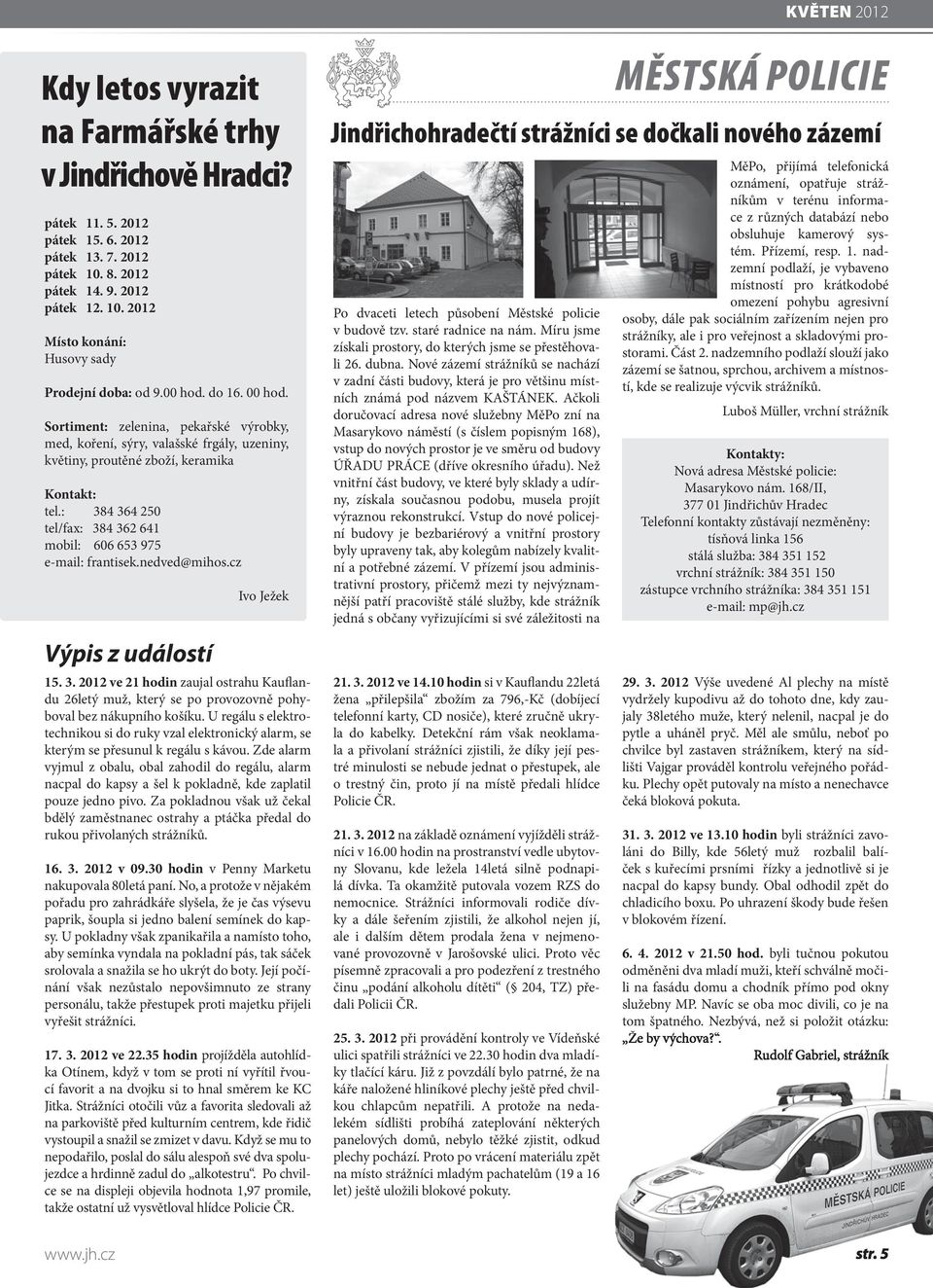 : 384 364 250 tel/fax: 384 362 641 mobil: 606 653 975 e-mail: frantisek.nedved@mihos.cz Výpis z událostí Ivo Ježek 15. 3. 2012 ve 21 hodin zaujal ostrahu Kauflandu 26letý muž, který se po provozovně pohyboval bez nákupního košíku.