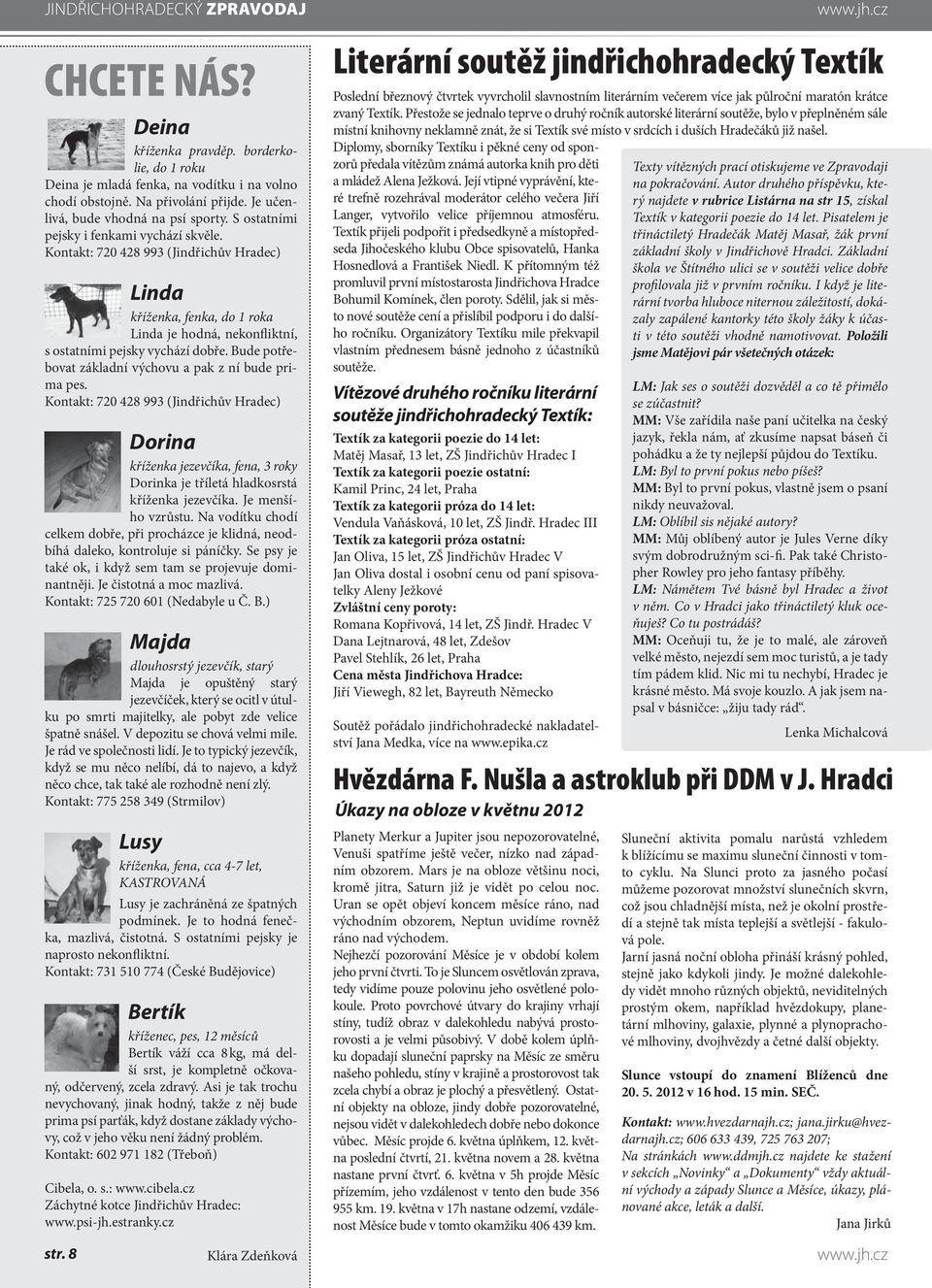 Kontakt: 720 428 993 (Jindřichův Hradec) Linda kříženka, fenka, do 1 roka Linda je hodná, nekonfliktní, s ostatními pejsky vychází dobře. Bude potřebovat základní výchovu a pak z ní bude prima pes.