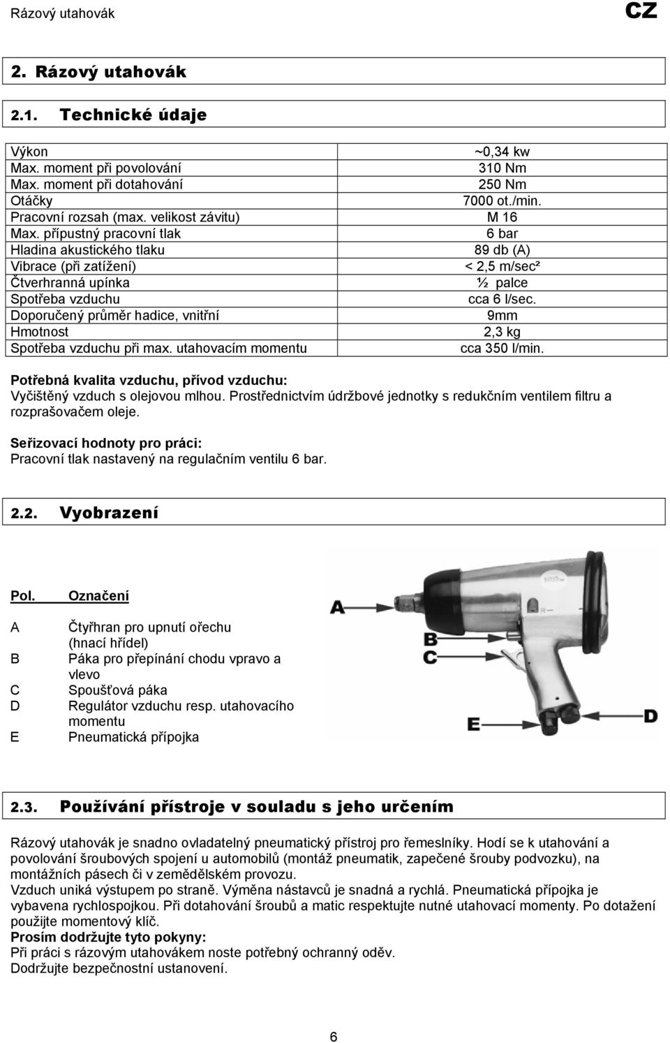 Doporučený průměr hadice, vnitřní 9mm Hmotnost 2,3 kg Spotřeba vzduchu při max. utahovacím momentu cca 350 l/min. Potřebná kvalita vzduchu, přívod vzduchu: Vyčištěný vzduch s olejovou mlhou.