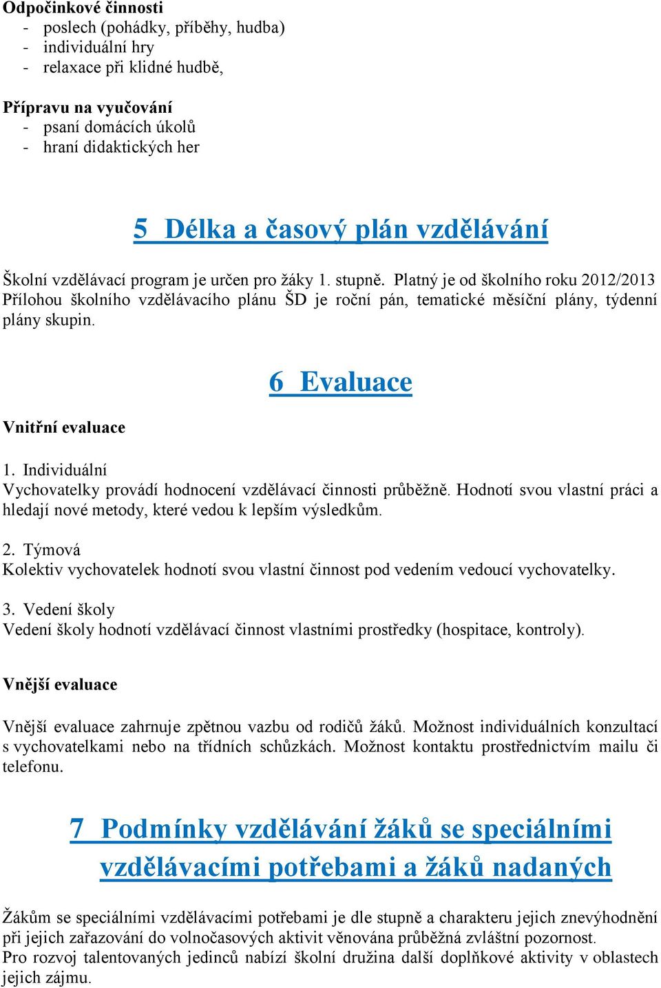 Platný je od školního roku 2012/2013 Přílohou školního vzdělávacího plánu ŠD je roční pán, tematické měsíční plány, týdenní plány skupin. Vnitřní evaluace 6 Evaluace 1.