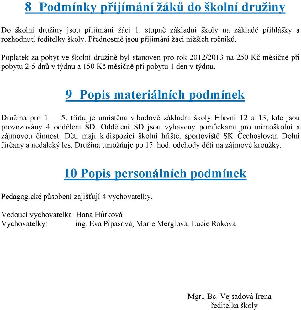 Poplatek za pobyt ve školní družině byl stanoven pro rok 2012/2013 na 250 Kč měsíčně při pobytu 2-5 dnů v týdnu a 150 Kč měsíčně při pobytu 1 den v týdnu. 9 Popis materiálních podmínek Družina pro 1.