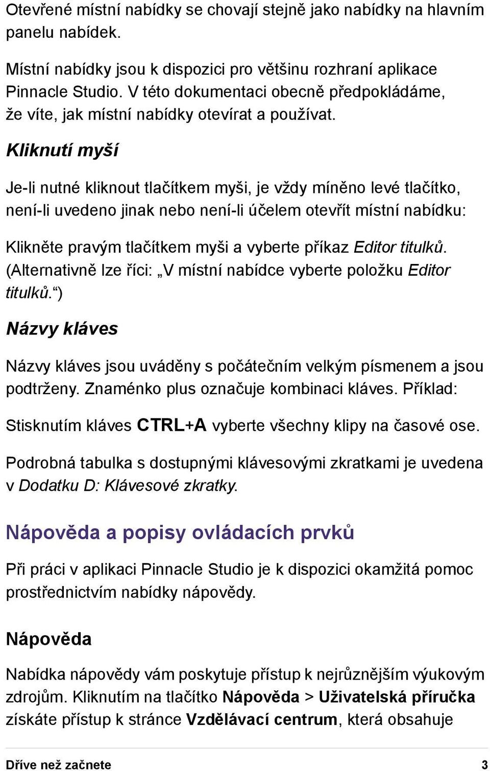 Kliknutí myší Je-li nutné kliknout tlačítkem myši, je vždy míněno levé tlačítko, není-li uvedeno jinak nebo není-li účelem otevřít místní nabídku: Klikněte pravým tlačítkem myši a vyberte příkaz