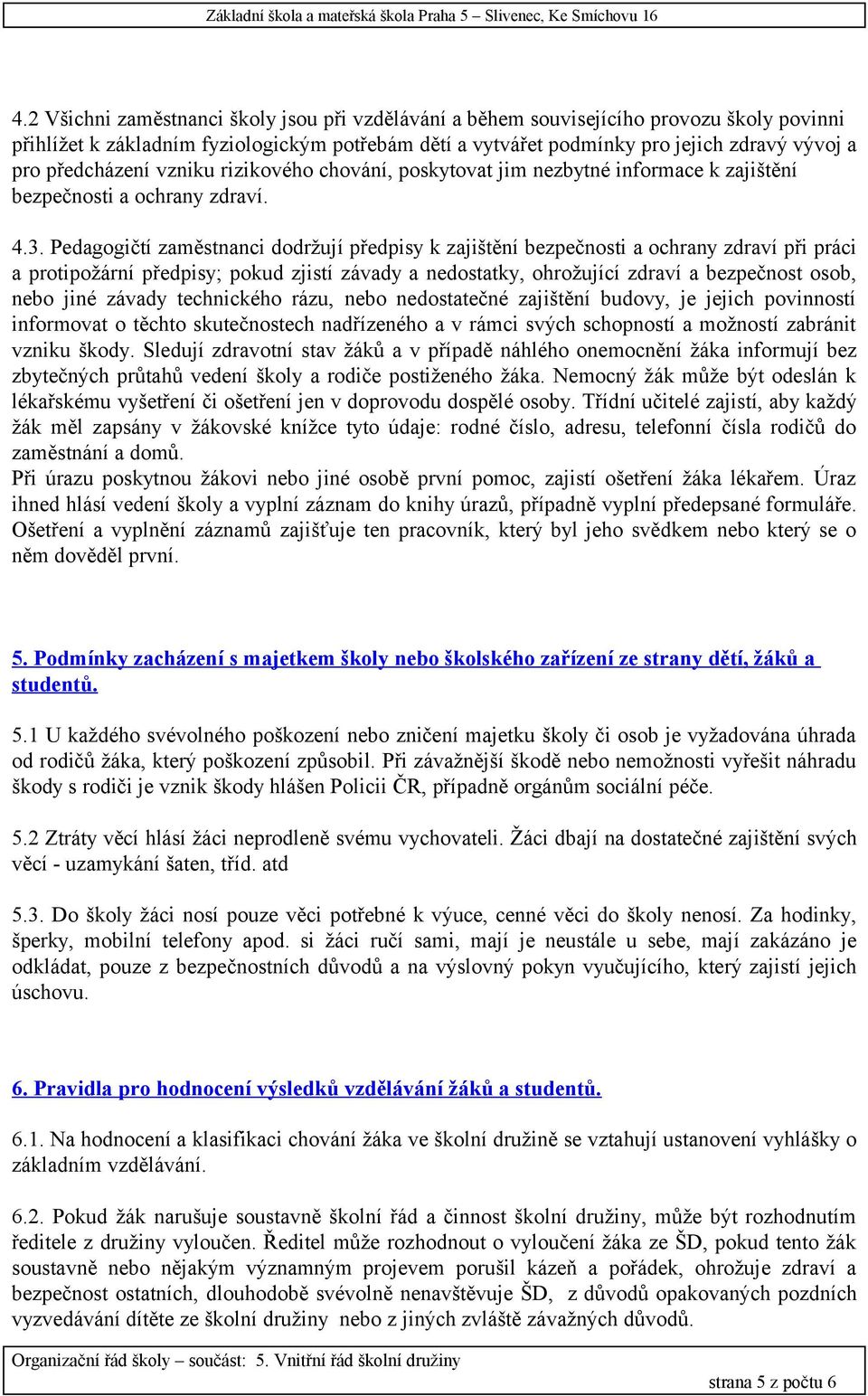 Pedagogičtí zaměstnanci dodržují předpisy k zajištění bezpečnosti a ochrany zdraví při práci a protipožární předpisy; pokud zjistí závady a nedostatky, ohrožující zdraví a bezpečnost osob, nebo jiné