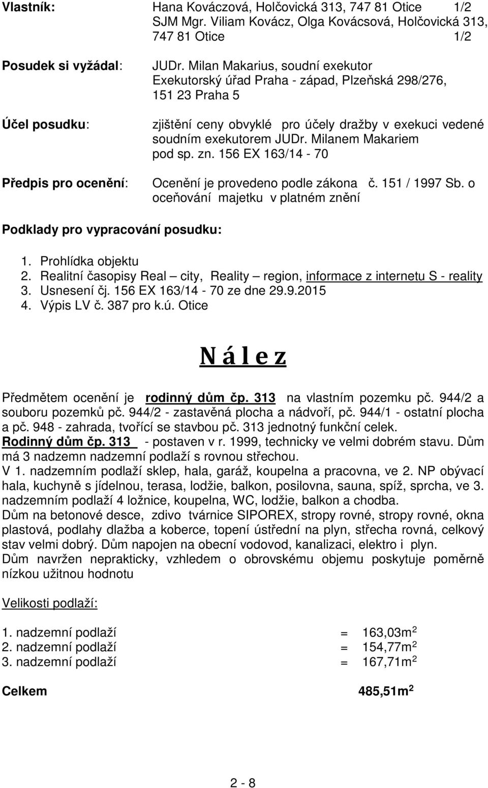 Milanem Makariem pod sp. zn. 156 EX 163/14-70 Ocenění je provedeno podle zákona č. 151 / 1997 Sb. o oceňování majetku v platném znění Podklady pro vypracování posudku: 1. Prohlídka objektu 2.