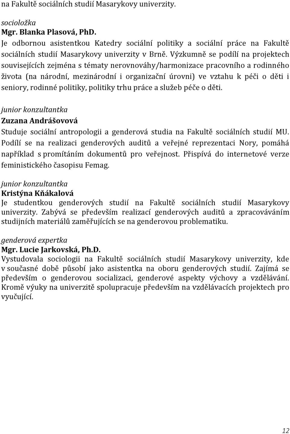 Výzkumně se podílí na projektech souvisejících zejména s tématy nerovnováhy/harmonizace pracovního a rodinného života (na národní, mezinárodní i organizační úrovni) ve vztahu k péči o děti i seniory,