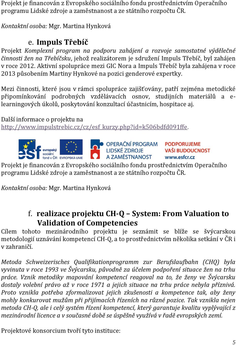 Aktivní spolupráce mezi GIC Nora a Impuls Třebíč byla zahájena v roce 2013 působením Martiny Hynkové na pozici genderové expertky.