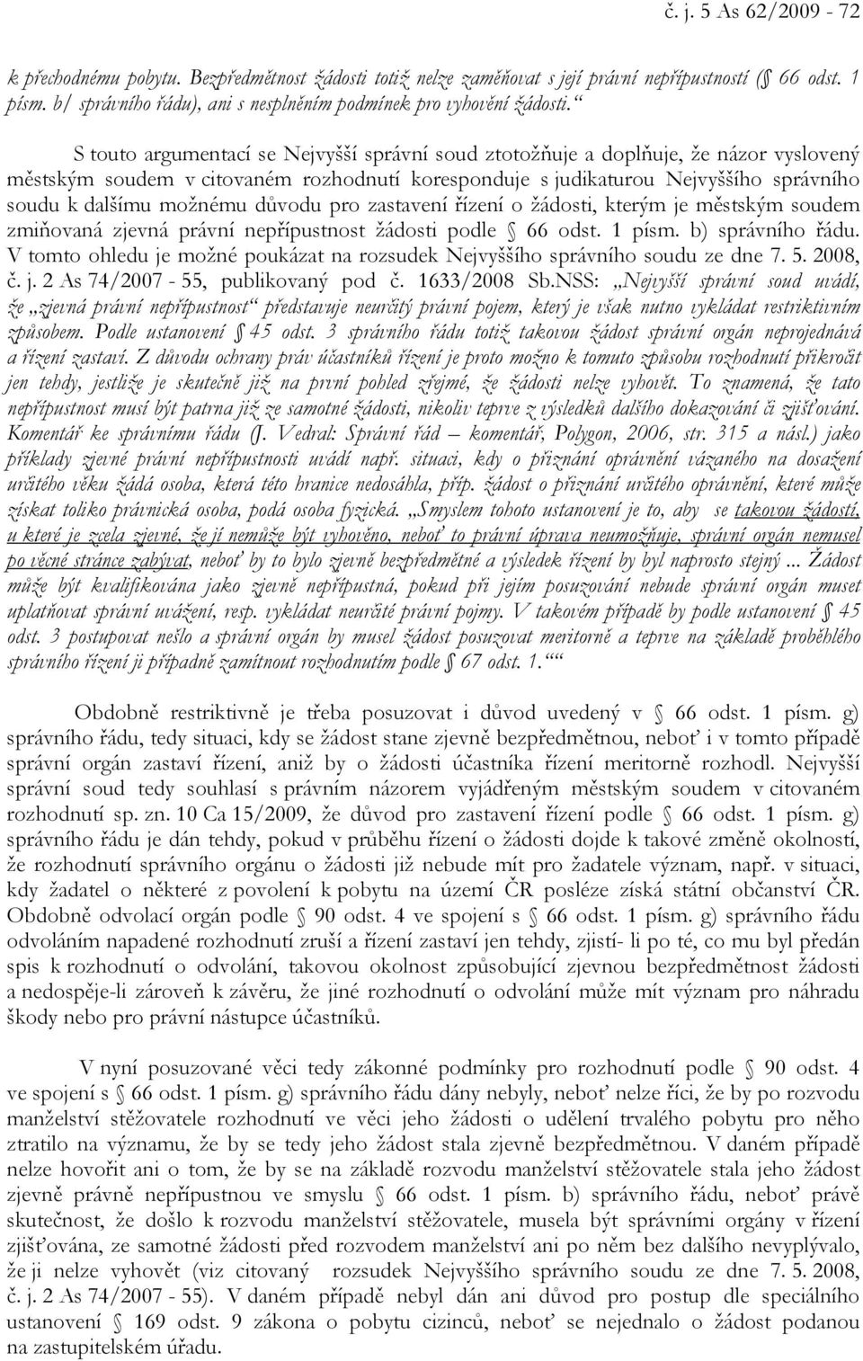 S touto argumentací se Nejvyšší správní soud ztotožňuje a doplňuje, že názor vyslovený městským soudem v citovaném rozhodnutí koresponduje s judikaturou Nejvyššího správního soudu k dalšímu možnému