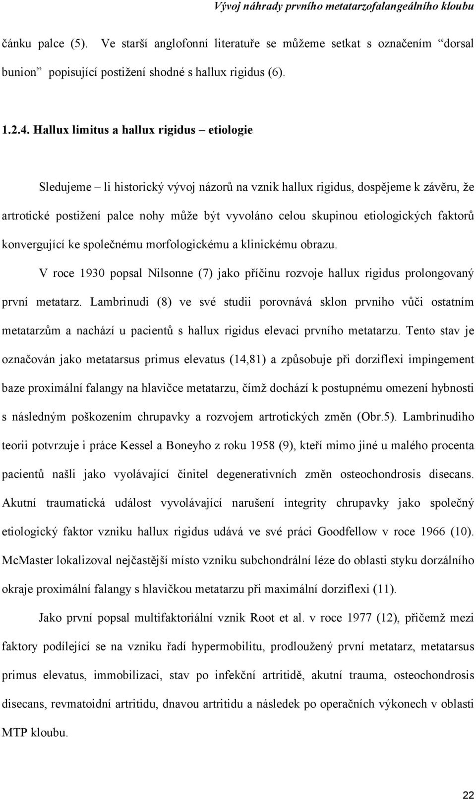 etiologických faktorů konvergující ke společnému morfologickému a klinickému obrazu. V roce 1930 popsal Nilsonne (7) jako příčinu rozvoje hallux rigidus prolongovaný první metatarz.