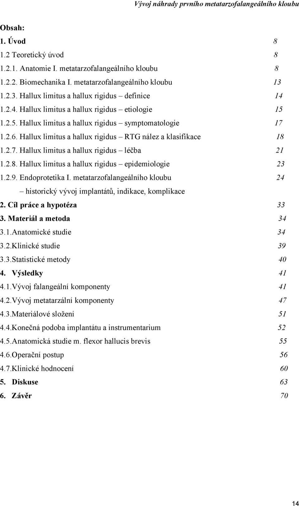 2.8. Hallux limitus a hallux rigidus epidemiologie 23 1.2.9. Endoprotetika I. metatarzofalangeálního kloubu 24 historický vývoj implantátů, indikace, komplikace 2. Cíl práce a hypotéza 33 3.