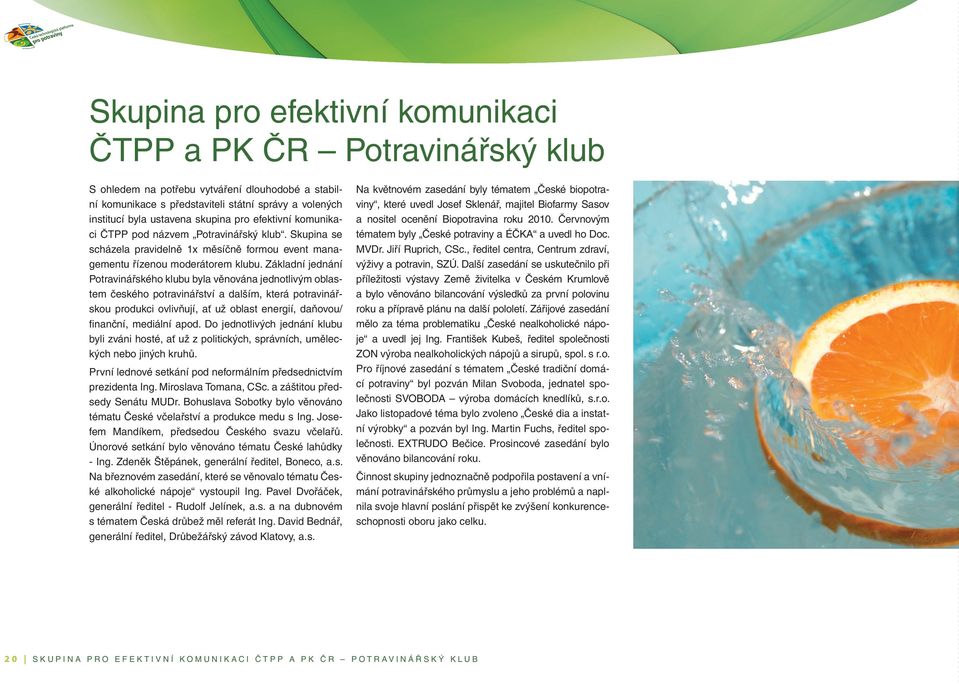 Základní jednání Potravinářského klubu byla věnována jednotlivým oblastem českého potravinářství a dalším, která potravinářskou produkci ovlivňují, ať už oblast energií, daňovou/ fi nanční, mediální