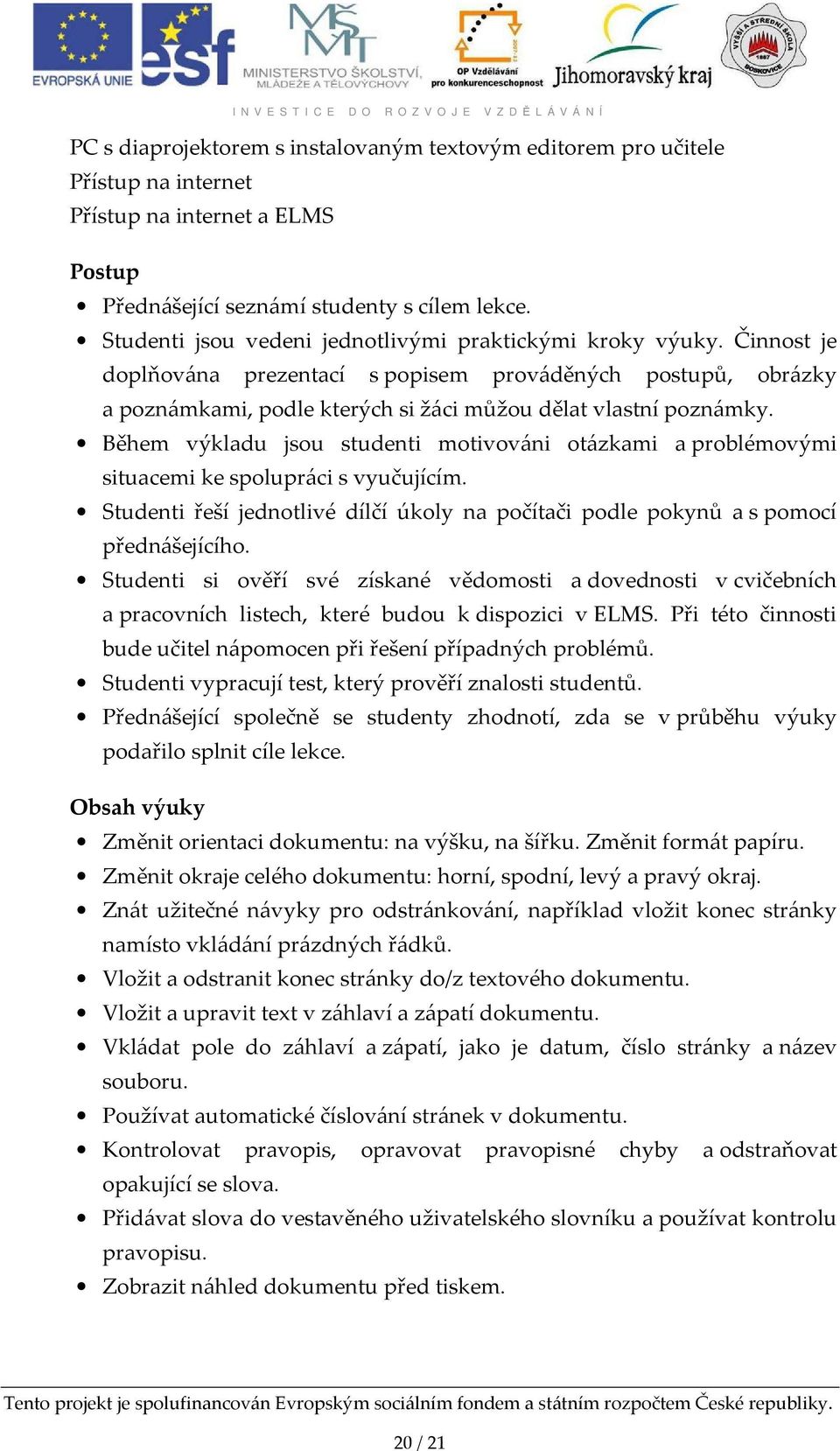 Během výkladu jsou studenti motivováni otázkami a problémovými situacemi ke spolupráci s vyučujícím. Studenti řeší jednotlivé dílčí úkoly na počítači podle pokynů a s pomocí přednášejícího.