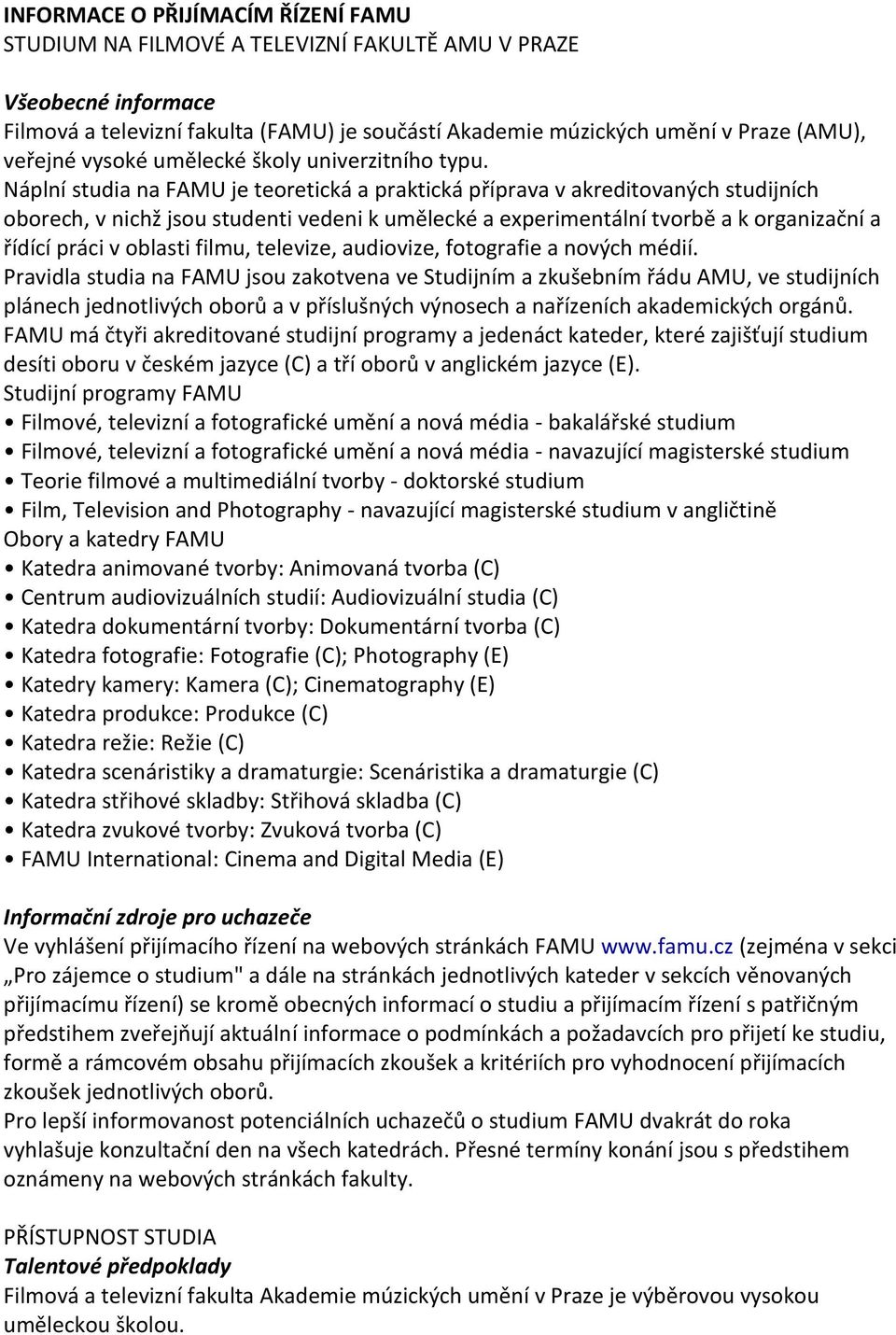 Náplní studia na FAMU je teoretická a praktická příprava v akreditovaných studijních oborech, v nichž jsou studenti vedeni k umělecké a experimentální tvorbě a k organizační a řídící práci v oblasti