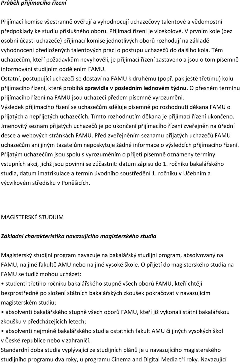 Těm uchazečům, kteří požadavkům nevyhověli, je přijímací řízení zastaveno a jsou o tom písemně informováni studijním oddělením FAMU. Ostatní, postupující uchazeči se dostaví na FAMU k druhému (popř.