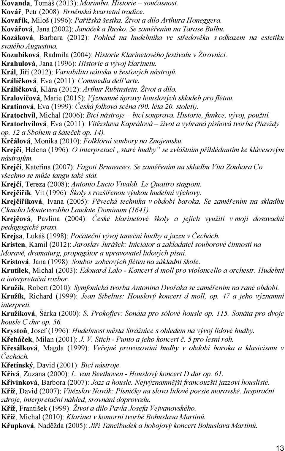 Kozubíková, Radmila (2004): Historie Klarinetového festivalu v Žirovnici. Krahulová, Jana (1996): Historie a vývoj klarinetu. Král, Jiří (2012): Variabilita nátisku u žesťových nástrojů.