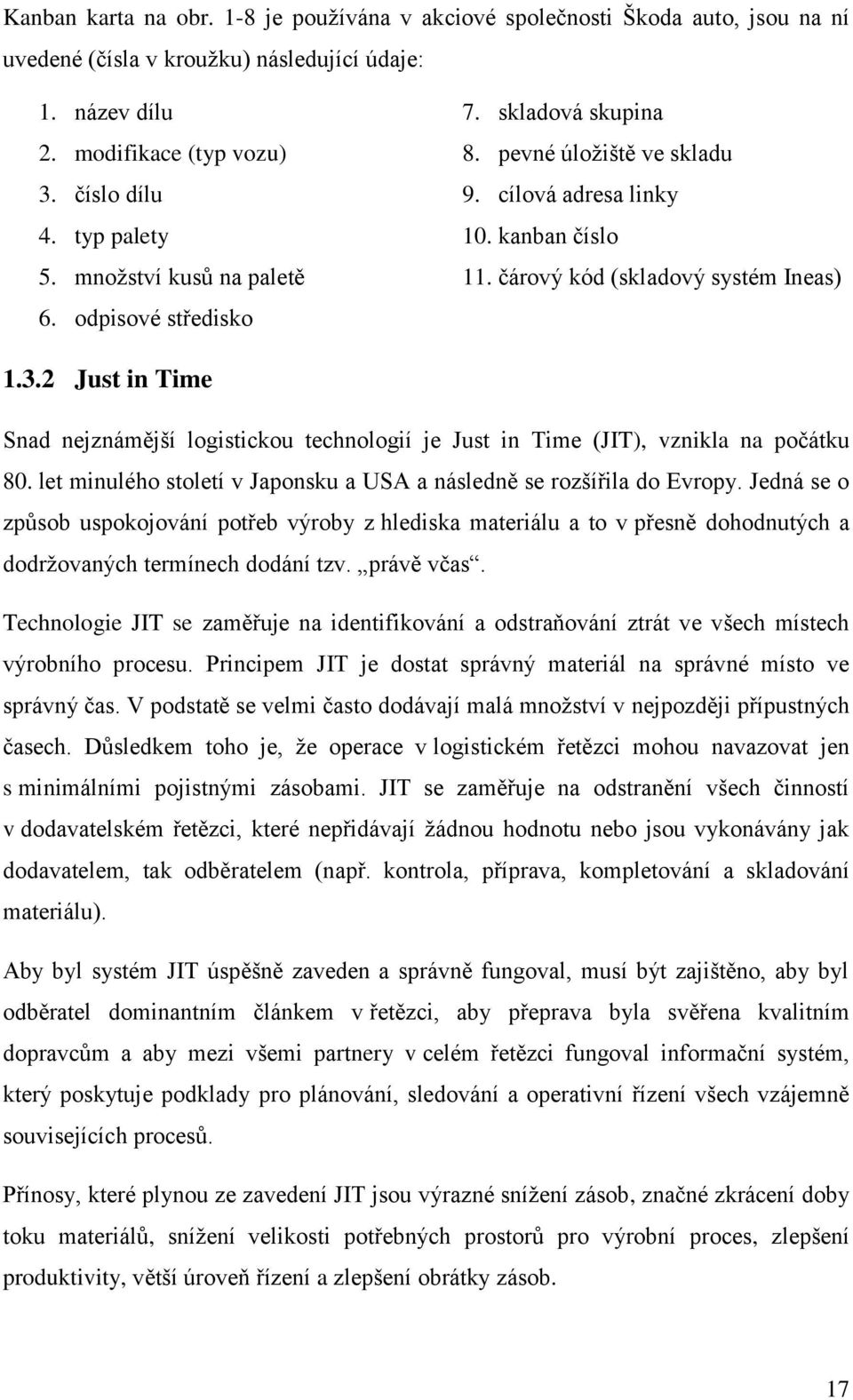 2 Just in Time Snad nejznámější logistickou technologií je Just in Time (JIT), vznikla na počátku 80. let minulého století v Japonsku a USA a následně se rozšířila do Evropy.