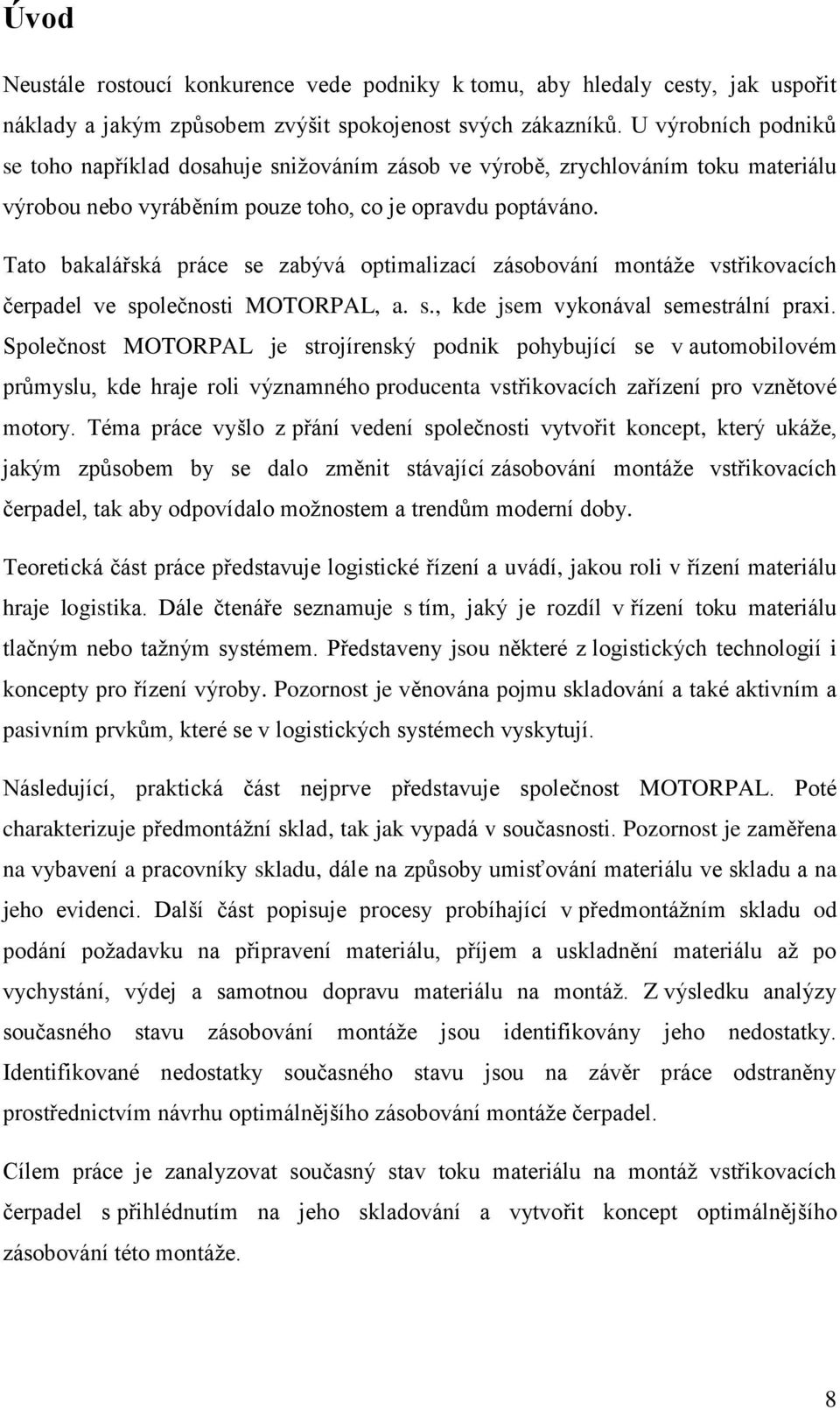 Tato bakalářská práce se zabývá optimalizací zásobování montáže vstřikovacích čerpadel ve společnosti MOTORPAL, a. s., kde jsem vykonával semestrální praxi.