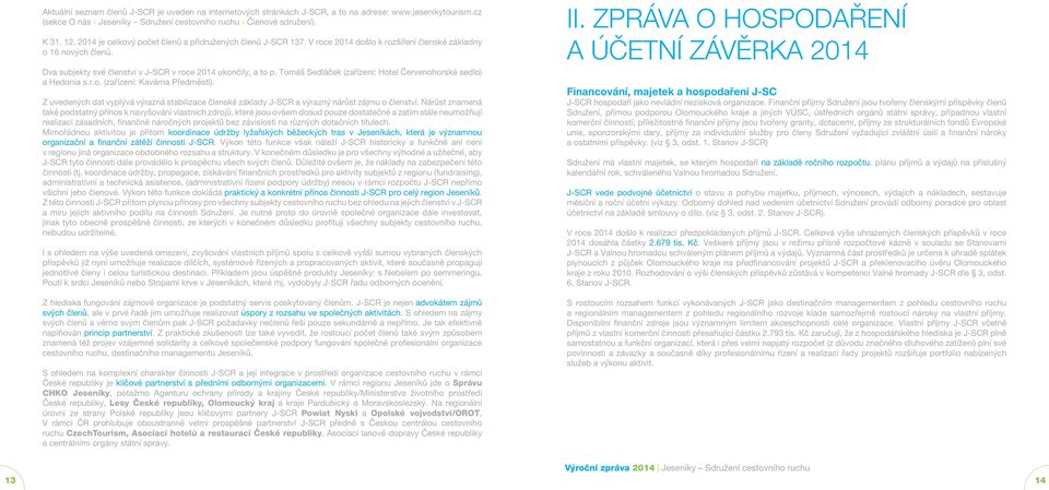 Tomáš Sedláček (zařízení: Hotel Červenohorské sedlo) a Hedonia (zařízení: Kavárna Předměstí). Z uvedených dat vyplývá výrazná stabilizace členské základy J-SCR a výrazný nárůst zájmu o členství.