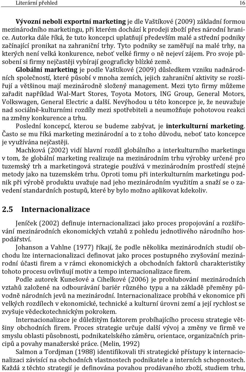 Tyto podniky se zaměřují na malé trhy, na kterých není velká konkurence, neboť velké firmy o ně nejeví zájem. Pro svoje působení si firmy nejčastěji vybírají geograficky blízké země.