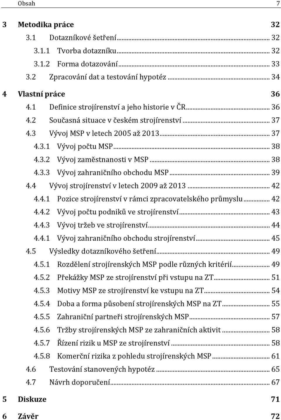 .. 38 4.3.3 Vývoj zahraničního obchodu MSP... 39 4.4 Vývoj strojírenství v letech 2009 až 2013... 42 4.4.1 Pozice strojírenství v rámci zpracovatelského průmyslu... 42 4.4.2 Vývoj počtu podniků ve strojírenství.