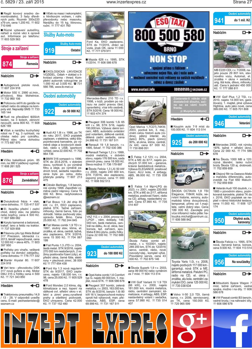 Narážku do 15 kg, litinovou, ruční. 777 431 760 Ford Ka, EKO zaplaceno, STK do 11/2015, ztrácí se voda, jinak OK, cena 11 000 Kč. 777 079 911 1724489 Mazda 626 r.v. 1995, STK 11/2014.