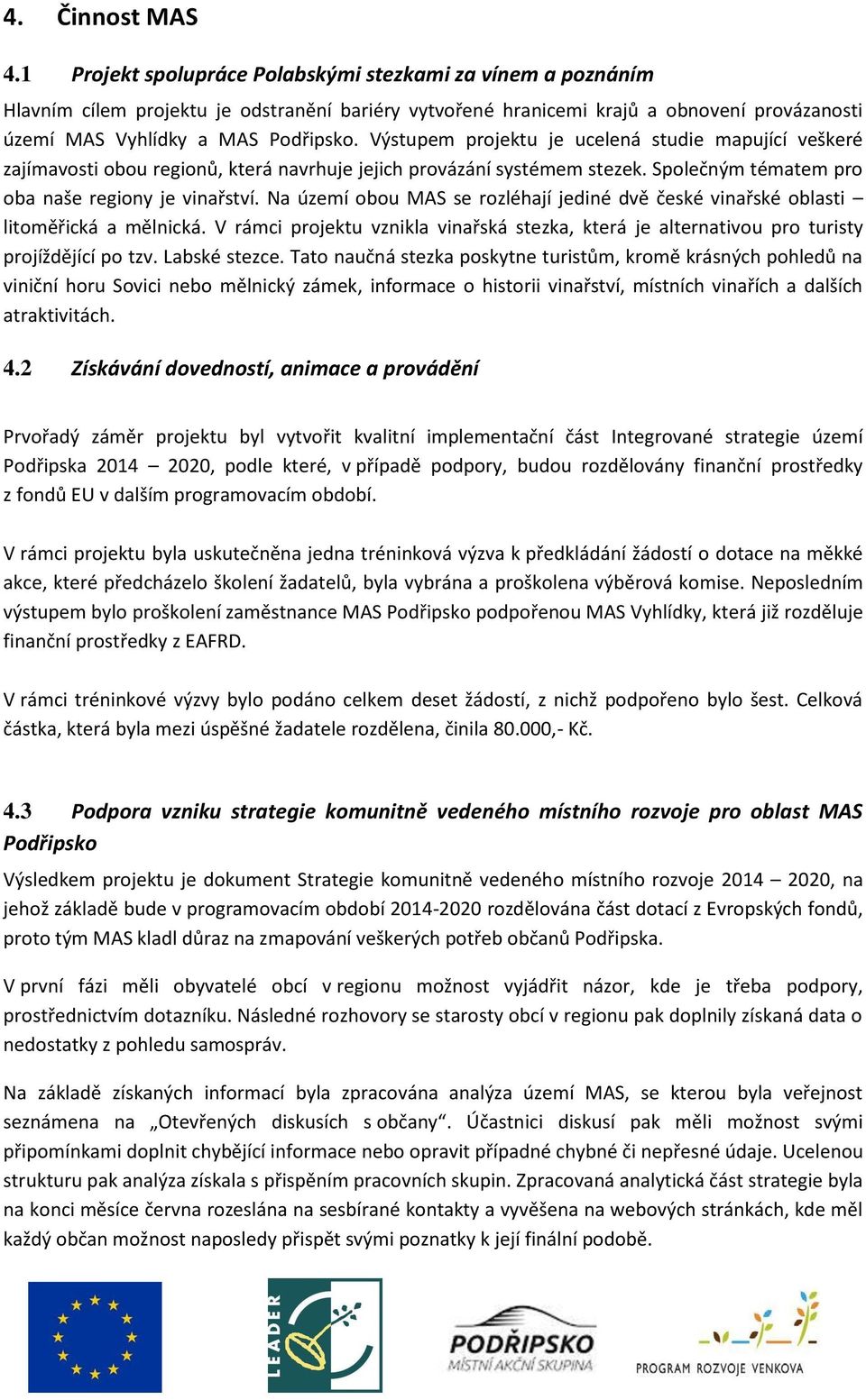 Výstupem projektu je ucelená studie mapující veškeré zajímavosti obou regionů, která navrhuje jejich provázání systémem stezek. Společným tématem pro oba naše regiony je vinařství.