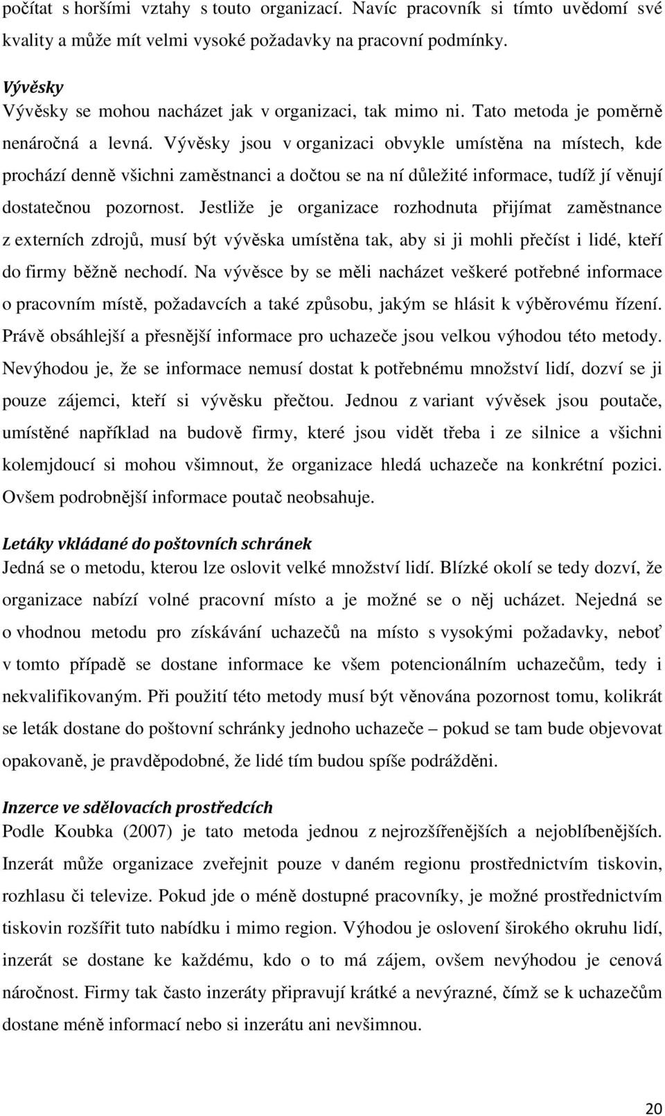 Vývěsky jsou v organizaci obvykle umístěna na místech, kde prochází denně všichni zaměstnanci a dočtou se na ní důležité informace, tudíž jí věnují dostatečnou pozornost.