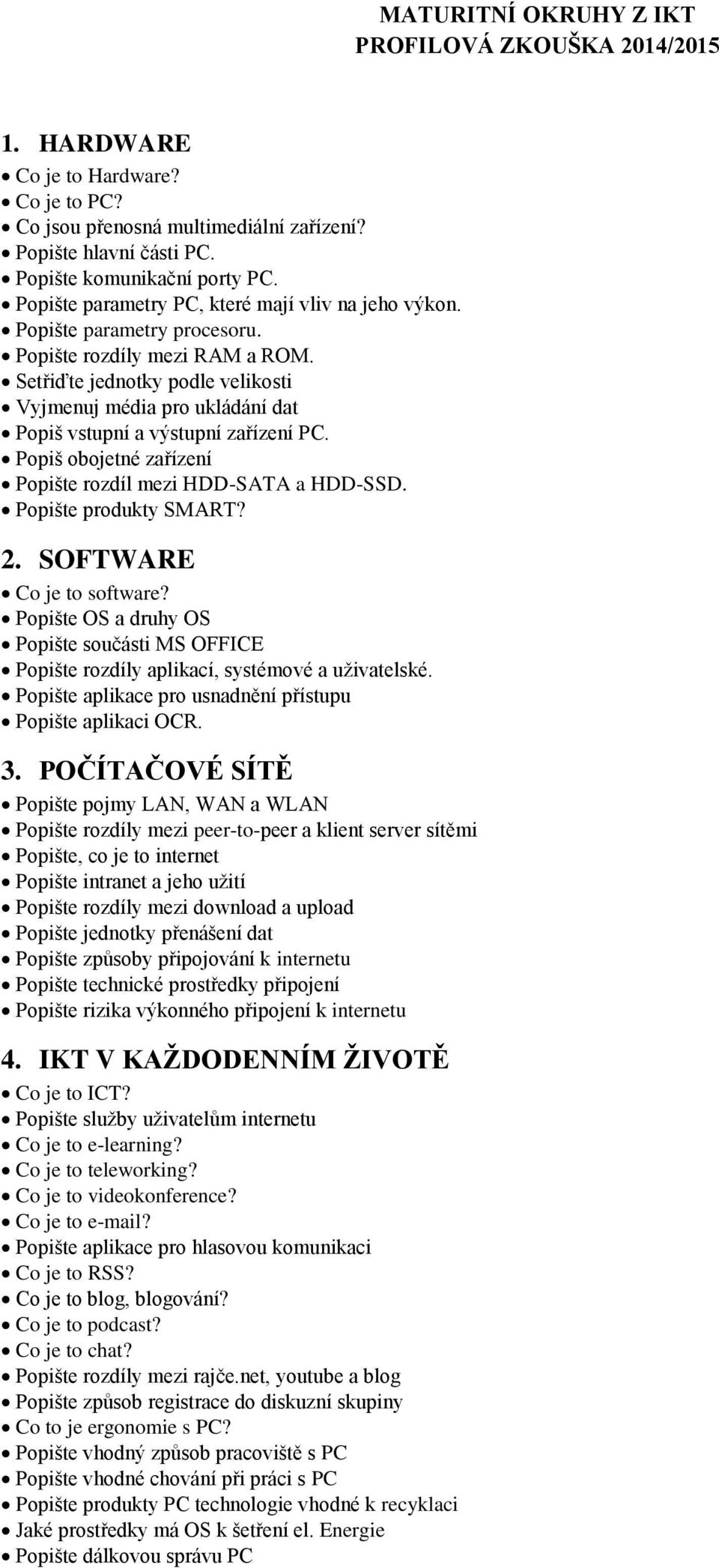 Setřiďte jednotky podle velikosti Vyjmenuj média pro ukládání dat Popiš vstupní a výstupní zařízení PC. Popiš obojetné zařízení Popište rozdíl mezi HDD-SATA a HDD-SSD. Popište produkty SMART? 2.