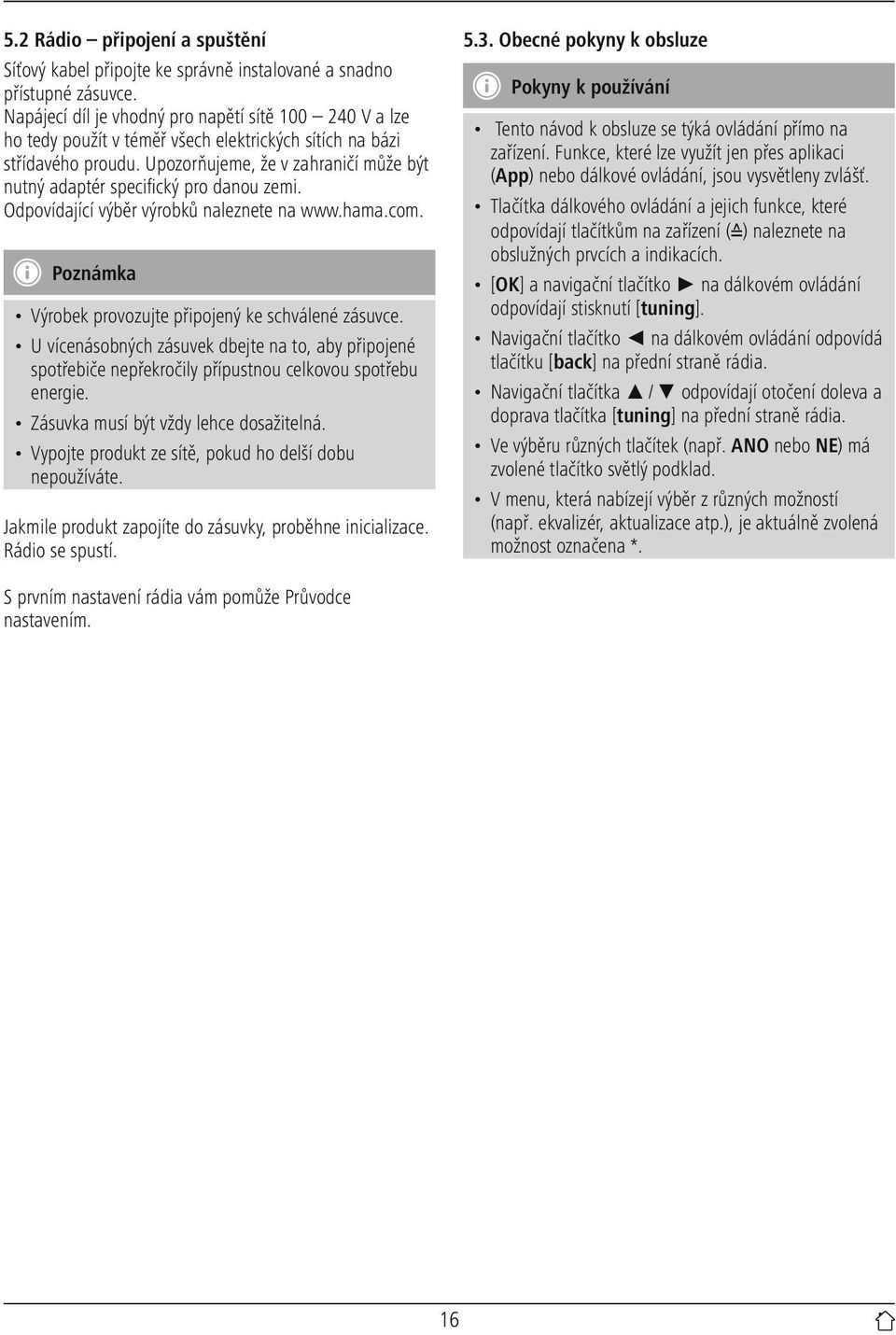 Upozorňujeme, že v zahraničí může být nutný adaptér specifický pro danou zemi. Odpovídající výběr výrobků naleznete na www.hama.com. Poznámka Výrobek provozujte připojený ke schválené zásuvce.