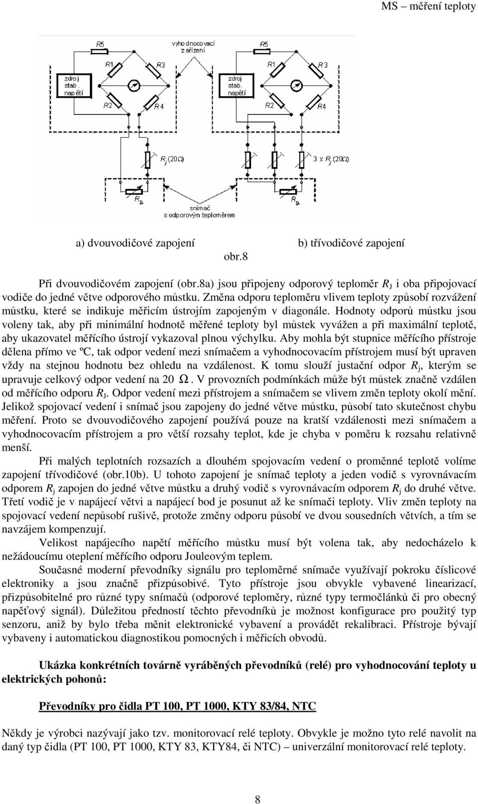 Hodnoty odporů můstku jsou voleny tak, aby při minimální hodnotě měřené teploty byl můstek vyvážen a při maximální teplotě, aby ukazovatel měřícího ústrojí vykazoval plnou výchylku.