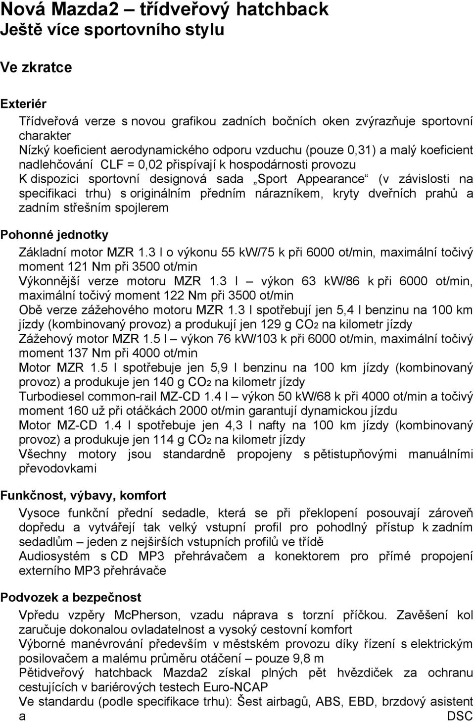 specifikaci trhu) s originálním předním nárazníkem, kryty dveřních prahů a zadním střešním spojlerem Pohonné jednotky Základní motor MZR 1.