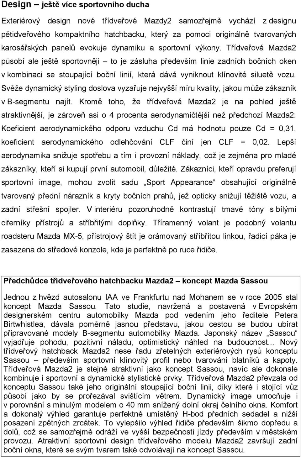 Třídveřová Mazda2 působí ale ještě sportovněji to je zásluha především linie zadních bočních oken v kombinaci se stoupající boční linií, která dává vyniknout klínovité siluetě vozu.