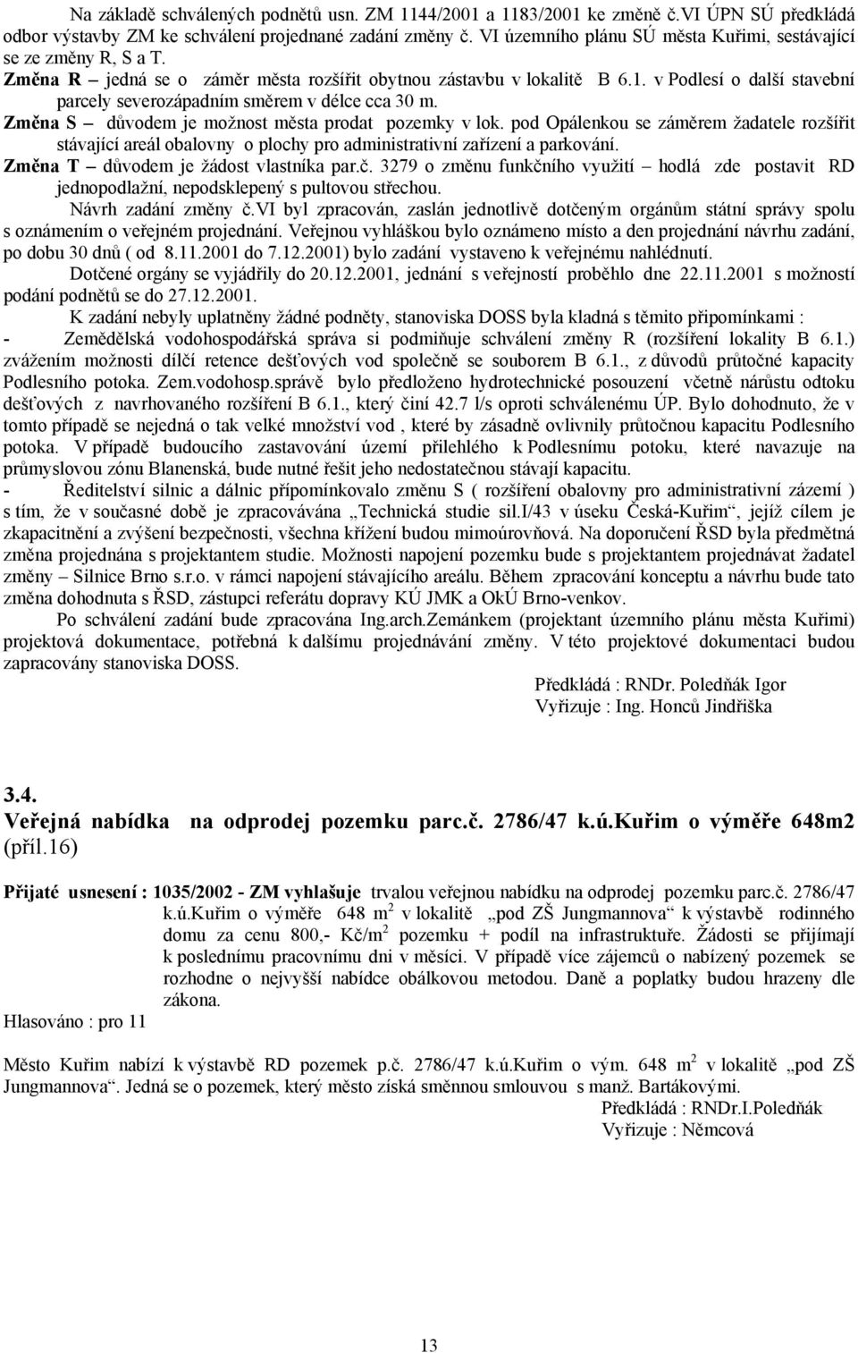 v Podlesí o další stavební parcely severozápadním směrem v délce cca 30 m. Změna S důvodem je možnost města prodat pozemky v lok.